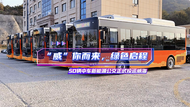“威”你而来，绿色启程！50辆中车新能源公交正式投运威海
